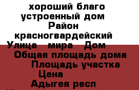 хороший благо устроенный дом › Район ­ красногвардейский › Улица ­ мира › Дом ­ 277 › Общая площадь дома ­ 68 › Площадь участка ­ 47 › Цена ­ 1 500 000 - Адыгея респ., Красногвардейский р-н, Красногвардейское с. Недвижимость » Дома, коттеджи, дачи продажа   